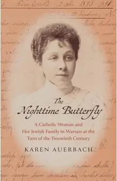 The Nighttime Butterfly: A Catholic Woman and Her Jewish Family in Warsaw at the Turn of the Twentieth Century - Karen Auerbach