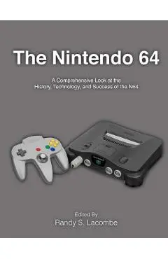 The Nintendo 64: A Comprehensive Look at the History, Technology and Success of the N64 - Randy S. Lacombe
