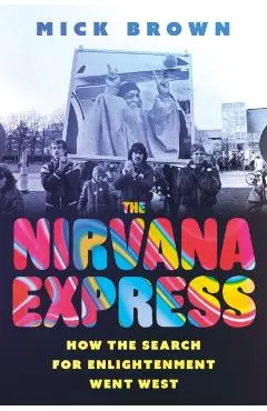 The Nirvana Express: How the Search for Enlightenment Went West - Mick Brown
