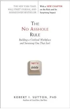 The No Asshole Rule: Building a Civilized Workplace and Surviving One That Isn't - Robert I. Sutton