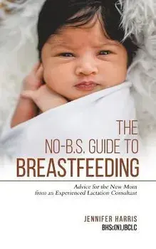 The No-B.S. Guide to Breastfeeding: Advice for the New Mom from an Experienced Lactation Consultant, Paperback/Jennifer Harris