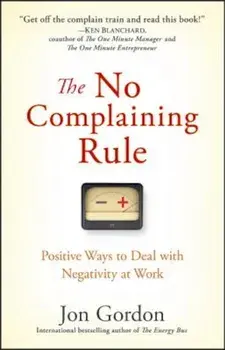 The No Complaining Rule: Positive Ways to Deal with Negativity at Work, Hardcover/Jon Gordon