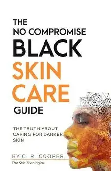 The No Compromise Black Skin Care Guide: The Truth About Caring For Darker Skin, Paperback/C. R. Cooper