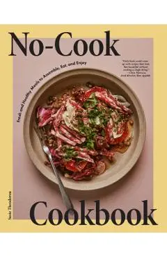 The No Cook Cookbook: Fresh and Healthy Meals to Assemble, Eat, and Enjoy - Susie Theodorou