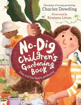 The No-Dig Children's Gardening Book, Hardback/Charles Dowding