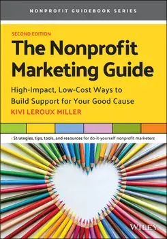 The Nonprofit Marketing Guide: High-Impact, Low-Cost Ways to Build Support for Your Good Cause, Paperback/Kivi LeRoux Miller
