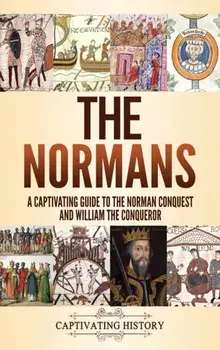 The Normans: A Captivating Guide to the Norman Conquest and William the Conqueror, Hardcover/Captivating History