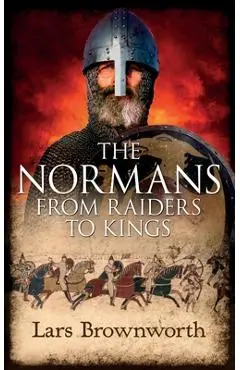 The Normans: From Raiders to Kings - Lars Brownworth