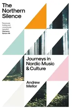 The Northern Silence. Journeys in Nordic Music and Culture, Hardback/Andrew Mellor