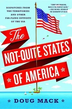 The Not-Quite States of America: Dispatches from the Territories and Other Far-Flung Outposts of the USA, Paperback/Doug Mack