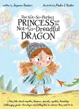 The Not-So-Perfect Princess and the Not-So-Dreadful Dragon: a fairy tale about empathy, kindness, diversity, equality, friendship & challenging gender, Hardcover/Jayneen Sanders