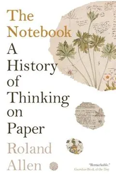 The Notebook: A History of Thinking on Paper - Roland Allen