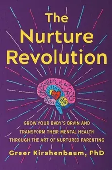 The Nurture Revolution. Grow Your Baby's Brain and Transform Their Mental Health through the Art of Nurtured Parenting, Paperback/Greer, PhD Kirshenbaum