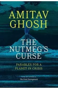 The Nutmeg's Curse: Parables for a Planet in Crisis - Amitav Ghosh