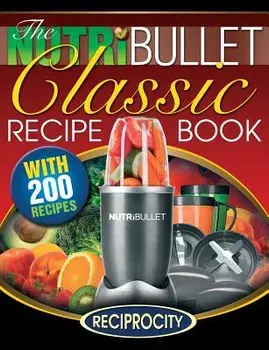 The Nutribullet Classic Recipe Book: 200 Health Boosting Delicious and Nutritious Blast and Smoothie Recipes/Marco Black