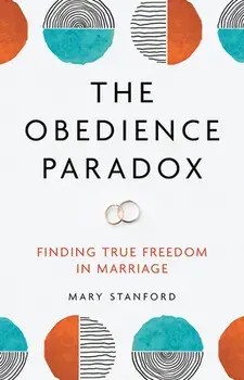 The Obedience Paradox: Finding True Freedom in Marriage, Paperback/Mary Stanford