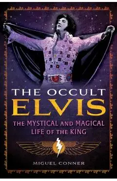 The Occult Elvis: The Mystical and Magical Life of the King - Miguel Conner