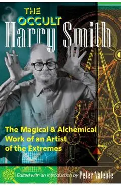 The Occult Harry Smith: The Magical and Alchemical Work of an Artist of the Extremes - Harry Smith
