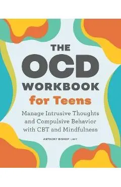 The Ocd Workbook for Teens: Manage Intrusive Thoughts and Compulsive Behavior with CBT and Mindfulness - Anthony Bishop