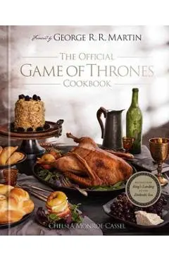 The Official Game of Thrones Cookbook: Recipes from King's Landing to the Dothraki Sea - Chelsea Monroe-cassel