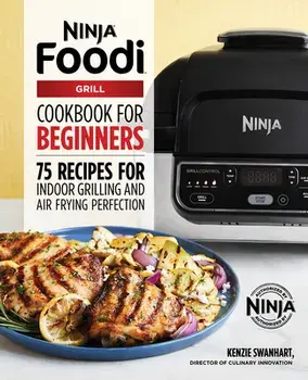 The Official Ninja Foodi Grill Cookbook for Beginners: 75 Recipes for Indoor Grilling and Air Frying Perfection, Paperback/Kenzie Swanhart