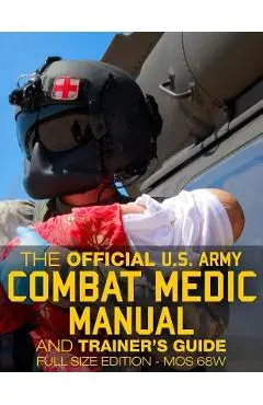 The Official US Army Combat Medic Manual & Trainer's Guide - Full Size Edition: Complete & Unabridged - 500+ pages - Giant 8.5 x 11 Size - MOS 68W C - Carlile Media