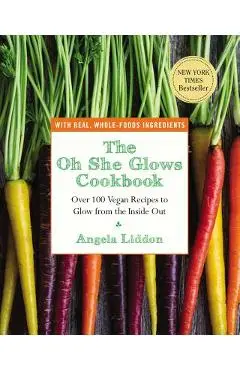 The Oh She Glows Cookbook: Over 100 Vegan Recipes to Glow from the Inside Out - Angela Liddon