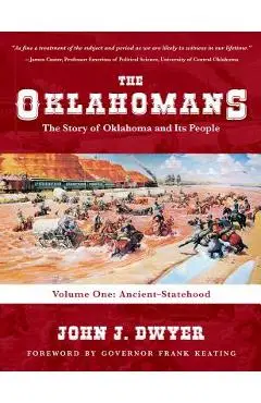 The Oklahomans: The Story of Oklahoma and Its People: Volume I: Ancient-Statehood - John J. Dwyer