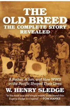 The Old Breed... the Complete Story Revealed: A Father, a Son, and How WWII in the Pacific Shaped Their Lives - W. Henry Sledge