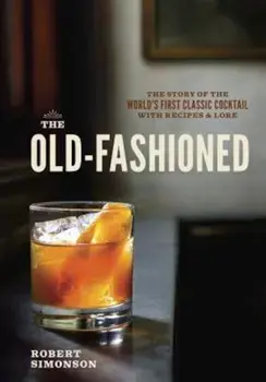 The Old-Fashioned: The Story of the World's First Classic Cocktail, with Recipes and Lore, Hardcover/Robert Simonson