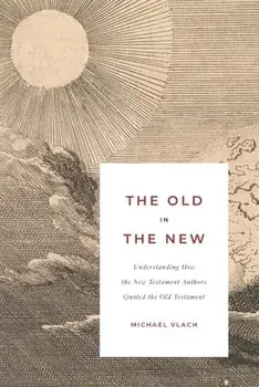 The Old in the New: Understanding How the New Testament Authors Quoted the Old Testament, Paperback/Michael J. Vlach