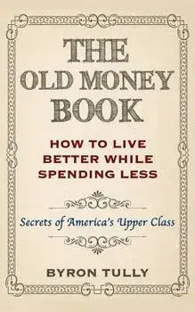 The Old Money Book: How to Live Better While Spending Less: Secrets of America's Upper Class, Paperback/Byron Tully