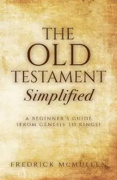 The Old Testament Simplified: A Beginner's Guide (From Genesis to Kings) - Fredrick Mcmullen