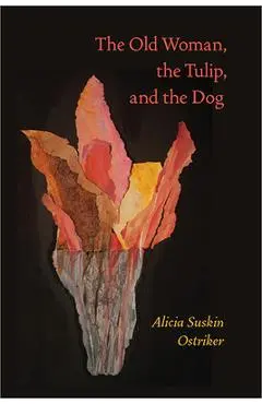 The Old Woman, the Tulip, and the Dog - Alicia Suskin Ostriker