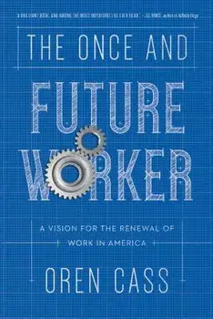 The Once and Future Worker: A Vision for the Renewal of Work in America, Hardcover/Oren Cass