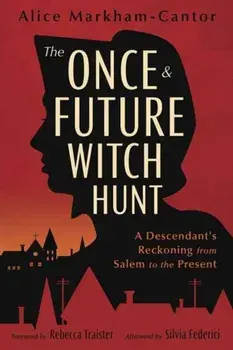 The Once & Future Witch Hunt. A Descendant's Reckoning from Salem to the Present, Paperback/Alice Markham-Cantor
