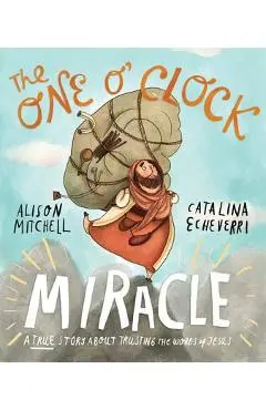 The One O'Clock Miracle: A True Story about Trusting the Words of Jesus - Alison Mitchell