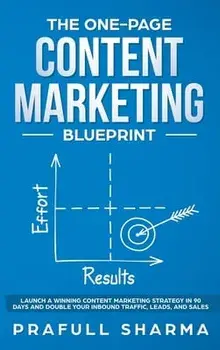 The One-Page Content Marketing Blueprint: Step by Step Guide to Launch a Winning Content Marketing Strategy in 90 Days or Less and Double Your Inbound/Prafull Sharma