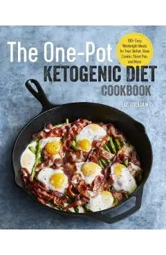 The One Pot Ketogenic Diet Cookbook: 100+ Easy Weeknight Meals for Your Skillet, Slow Cooker, Sheet Pan, and More - Liz Williams