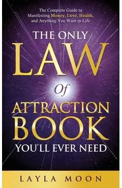 The Only Law of Attraction Book You'll Ever Need: The Complete Guide to Manifesting Money, Love, Health, and Anything You Want in Life - Layla Moon