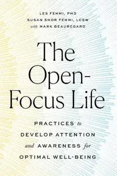 The Open-Focus Life: Practices to Develop Attention and Awareness for Optimal Well-Being, Paperback/Les Fehmi