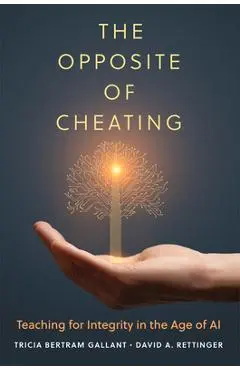 The Opposite of Cheating: Teaching for Integrity in the Age of AI Volume 4 - Tricia Bertram Gallant