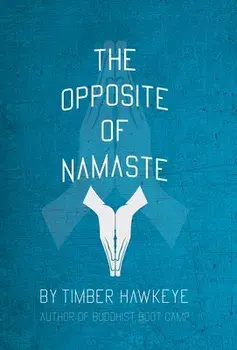 The Opposite of Namaste: (Bookstore Edition), Hardcover/Timber Hawkeye
