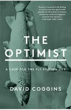 The Optimist: A Case for the Fly Fishing Life - David Coggins