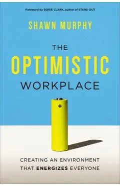 The Optimistic Workplace: Creating an Environment That Energizes Everyone - Shawn Murphy