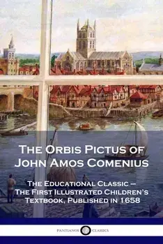 The Orbis Pictus of John Amos Comenius: The Educational Classic - The First Illustrated Children's Textbook, Published in 1658/John Amos Comenius