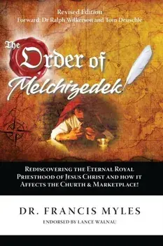 The Order of Melchizedek: Rediscovering the Eternal Royal Priesthood of Jesus Christ & How it impacts the Church and Marketplace, Paperback/Francis Myles