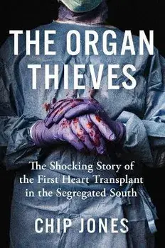 The Organ Thieves: The Shocking Story of the First Heart Transplant in the Segregated South, Paperback/Chip Jones
