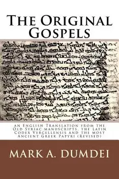 The Original Gospels: An English Translation from the Old Syriac Manuscripts, the Latin Codex Vercellensis and the Most Ancient Greek Papyri/Mark a. Dumdei