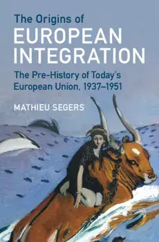 The Origins of European Integration. The Pre-History of Today's European Union, 1937–1951, Hardback/Mathieu (Maastricht University) Segers